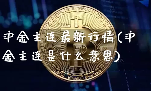 沪金主连最新行情(沪金主连是什么意思)_https://www.qgjzrcxxzxpt.com_上期所_第1张