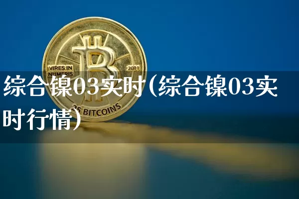 综合镍03实时(综合镍03实时行情)_https://www.qgjzrcxxzxpt.com_中金所_第1张