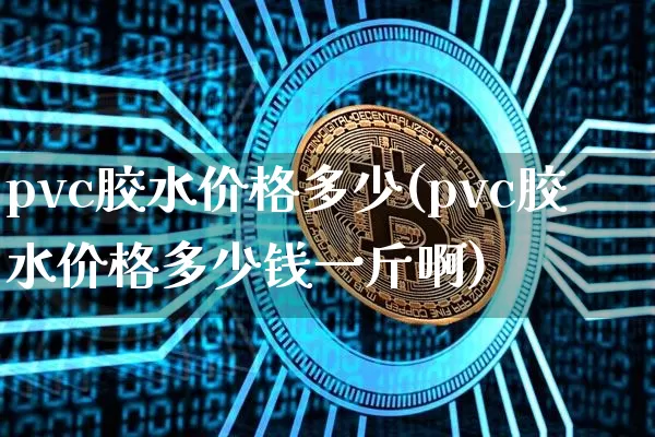 pvc胶水价格多少(pvc胶水价格多少钱一斤啊)_https://www.qgjzrcxxzxpt.com_郑商所_第1张
