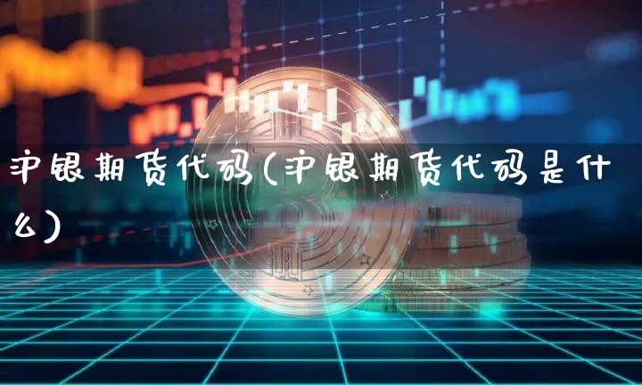 沪银期货代码(沪银期货代码是什么)_https://www.qgjzrcxxzxpt.com_广期所_第1张