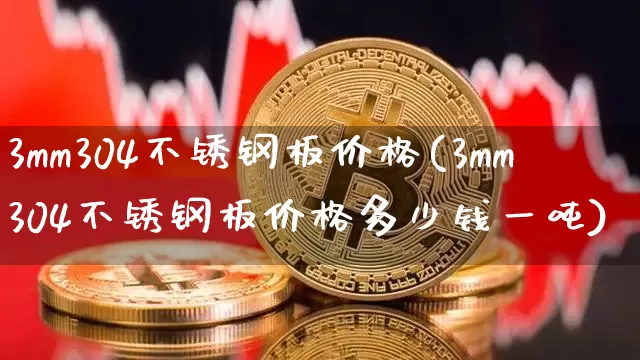 3mm304不锈钢板价格(3mm304不锈钢板价格多少钱一吨)_https://www.qgjzrcxxzxpt.com_广期所_第1张