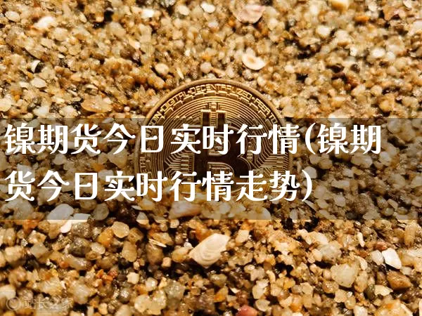 镍期货今日实时行情(镍期货今日实时行情走势)_上期所_第1张_财经网 镍期货今日实时行情(镍期货今日实时行情走势)_https://www.qgjzrcxxzxpt.com_上期所_第1张