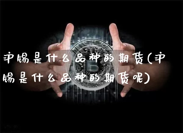 沪锡是什么品种的期货(沪锡是什么品种的期货呢)_https://www.qgjzrcxxzxpt.com_中金所_第1张