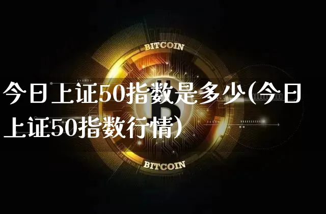 今日上证50指数是多少(今日上证50指数行情)_https://www.qgjzrcxxzxpt.com_郑商所_第1张