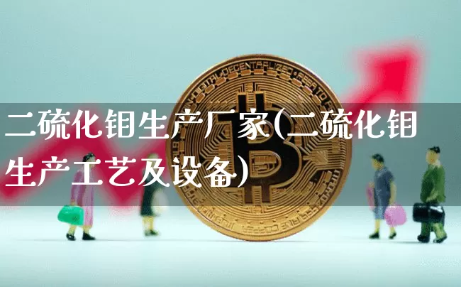 二硫化钼生产厂家(二硫化钼生产工艺及设备)_https://www.qgjzrcxxzxpt.com_上期所_第1张