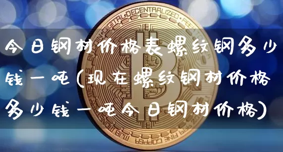 今日钢材价格表螺纹钢多少钱一吨(现在螺纹钢材价格多少钱一吨今日钢材价格)_https://www.qgjzrcxxzxpt.com_大商所_第1张