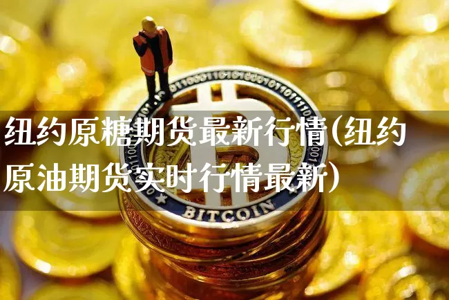 纽约原糖期货最新行情(纽约原油期货实时行情最新)_https://www.qgjzrcxxzxpt.com_郑商所_第1张