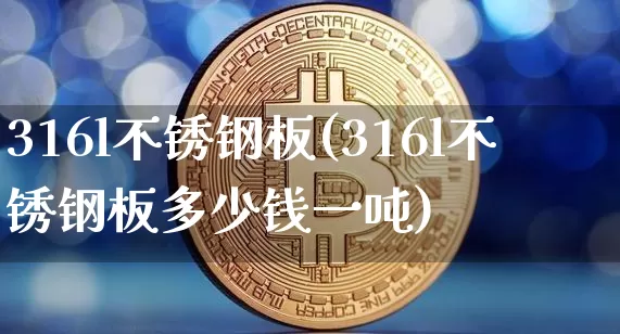 316l不锈钢板(316l不锈钢板多少钱一吨)_https://www.qgjzrcxxzxpt.com_上期所_第1张