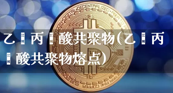 乙烯丙烯酸共聚物(乙烯丙烯酸共聚物熔点)_https://www.qgjzrcxxzxpt.com_上期能源_第1张