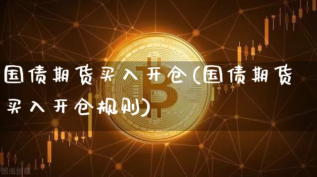 国债期货买入开仓(国债期货买入开仓规则)_https://www.qgjzrcxxzxpt.com_大商所_第1张