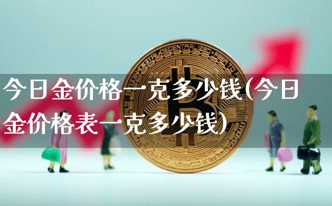 今日金价格一克多少钱(今日金价格表一克多少钱)_https://www.qgjzrcxxzxpt.com_郑商所_第1张