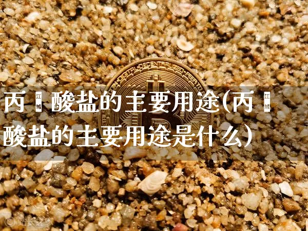 丙烯酸盐的主要用途(丙烯酸盐的主要用途是什么)_https://www.qgjzrcxxzxpt.com_上期能源_第1张