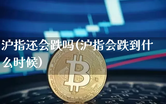 沪指还会跌吗(沪指会跌到什么时候)_https://www.qgjzrcxxzxpt.com_郑商所_第1张