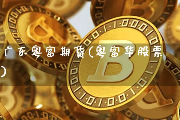 广东粤富期货(粤富华股票)_https://www.qgjzrcxxzxpt.com_上期能源_第1张