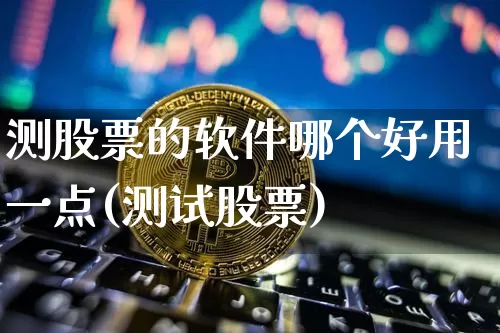 测股票的软件哪个好用一点(测试股票)_https://www.qgjzrcxxzxpt.com_郑商所_第1张