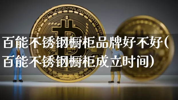 百能不锈钢橱柜品牌好不好(百能不锈钢橱柜成立时间)_https://www.qgjzrcxxzxpt.com_广期所_第1张