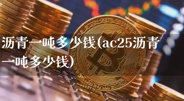 沥青一吨多少钱(ac25沥青一吨多少钱)_https://www.qgjzrcxxzxpt.com_上期所_第1张