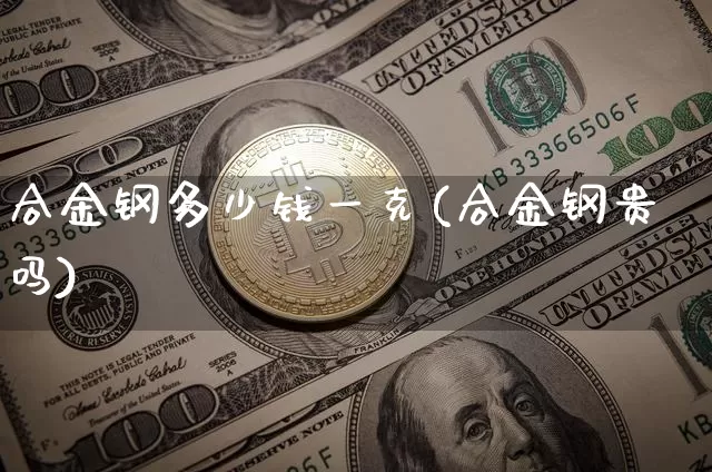 合金钢多少钱一克(合金钢贵吗)_https://www.qgjzrcxxzxpt.com_中金所_第1张