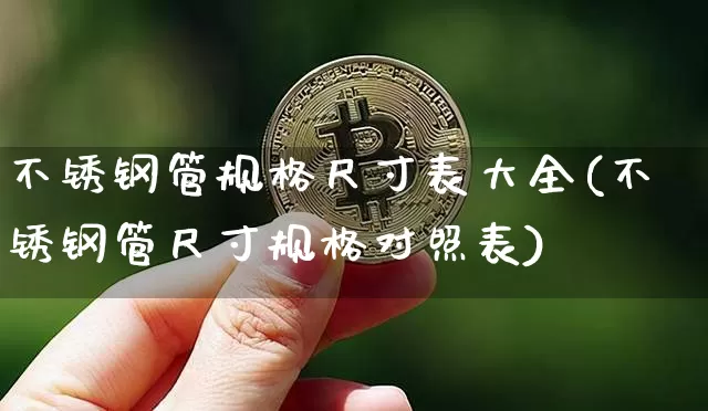 不锈钢管规格尺寸表大全(不锈钢管尺寸规格对照表)_https://www.qgjzrcxxzxpt.com_上期能源_第1张