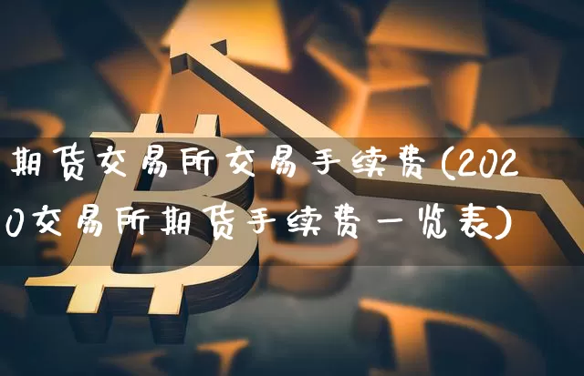 期货交易所交易手续费(2020交易所期货手续费一览表)_https://www.qgjzrcxxzxpt.com_上期能源_第1张