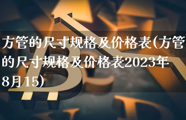 方管的尺寸规格及价格表(方管的尺寸规格及价格表2023年8月15)_https://www.qgjzrcxxzxpt.com_上期能源_第1张