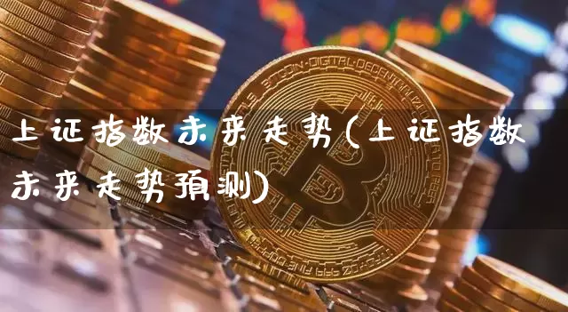 上证指数未来走势(上证指数未来走势预测)_https://www.qgjzrcxxzxpt.com_广期所_第1张