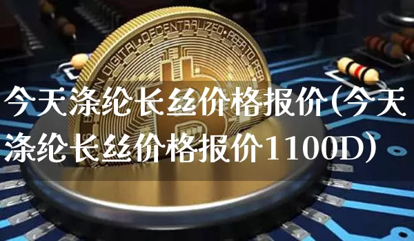 今天涤纶长丝价格报价(今天涤纶长丝价格报价1100D)_https://www.qgjzrcxxzxpt.com_广期所_第1张