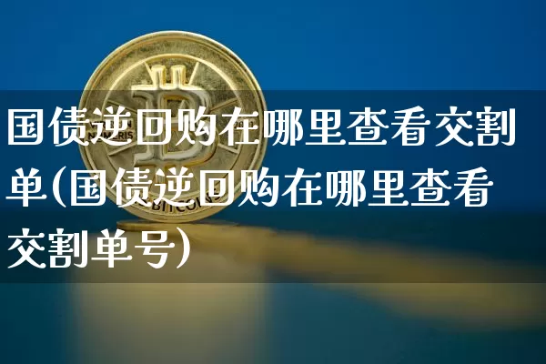 国债逆回购在哪里查看交割单(国债逆回购在哪里查看交割单号)_https://www.qgjzrcxxzxpt.com_广期所_第1张