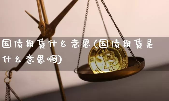 国债期货什么意思(国债期货是什么意思啊)_https://www.qgjzrcxxzxpt.com_大商所_第1张