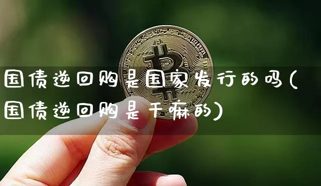 国债逆回购是国家发行的吗(国债逆回购是干嘛的)_https://www.qgjzrcxxzxpt.com_郑商所_第1张