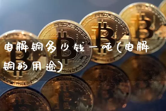 电解铜多少钱一吨(电解铜的用途)_https://www.qgjzrcxxzxpt.com_上期能源_第1张