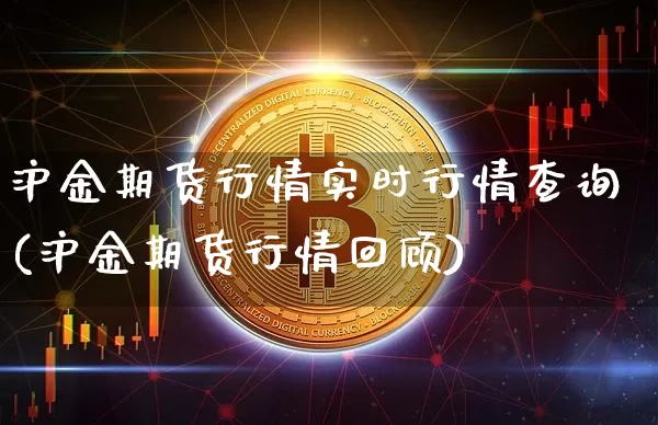 沪金期货行情实时行情查询(沪金期货行情回顾)_https://www.qgjzrcxxzxpt.com_上期所_第1张
