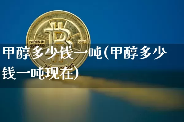 甲醇多少钱一吨(甲醇多少钱一吨现在)_https://www.qgjzrcxxzxpt.com_广期所_第1张