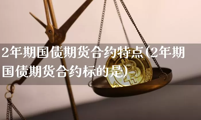 2年期国债期货合约特点(2年期国债期货合约标的是)_https://www.qgjzrcxxzxpt.com_广期所_第1张