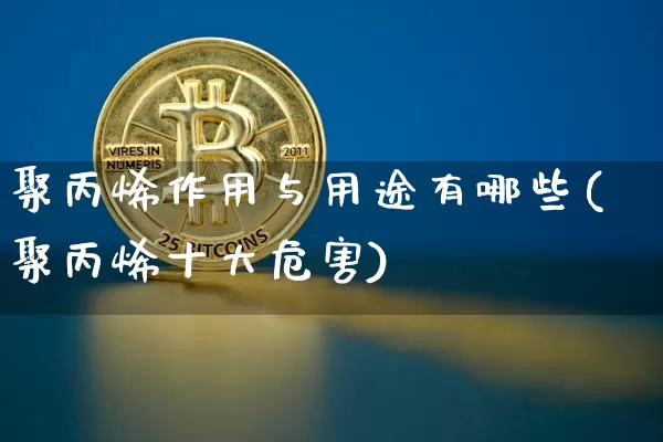 聚丙烯作用与用途有哪些(聚丙烯十大危害)_https://www.qgjzrcxxzxpt.com_中金所_第1张