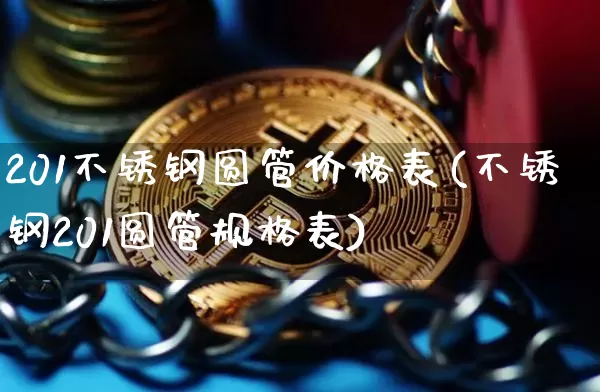 201不锈钢圆管价格表(不锈钢201圆管规格表)_https://www.qgjzrcxxzxpt.com_中金所_第1张