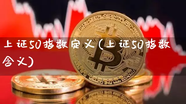 上证50指数定义(上证50指数含义)_https://www.qgjzrcxxzxpt.com_广期所_第1张