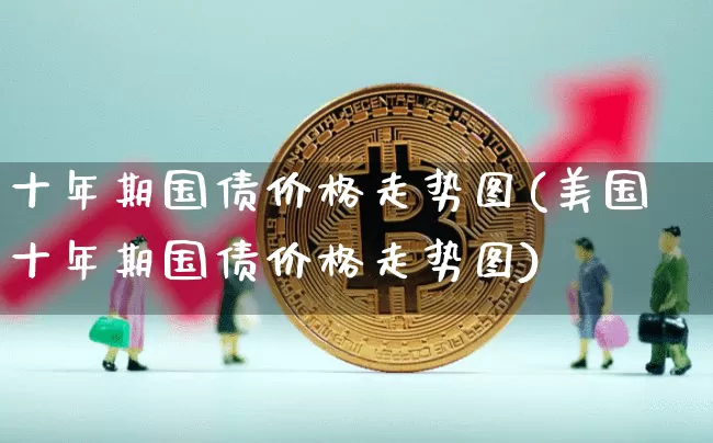十年期国债价格走势图(美国十年期国债价格走势图)_https://www.qgjzrcxxzxpt.com_郑商所_第1张