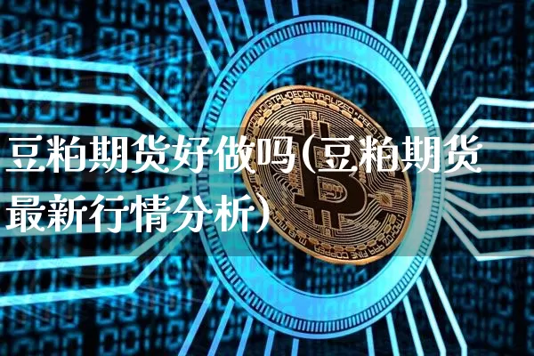 豆粕期货好做吗(豆粕期货最新行情分析)_https://www.qgjzrcxxzxpt.com_广期所_第1张