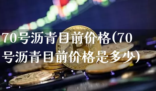 70号沥青目前价格(70号沥青目前价格是多少)_https://www.qgjzrcxxzxpt.com_郑商所_第1张