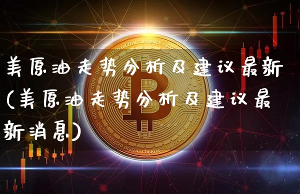美原油走势分析及建议最新(美原油走势分析及建议最新消息)_https://www.qgjzrcxxzxpt.com_中金所_第1张