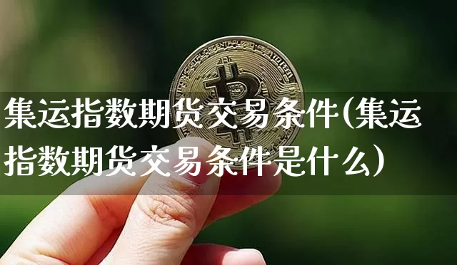 集运指数期货交易条件(集运指数期货交易条件是什么)_https://www.qgjzrcxxzxpt.com_郑商所_第1张