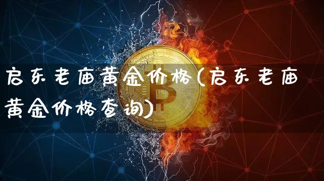 启东老庙黄金价格(启东老庙黄金价格查询)_https://www.qgjzrcxxzxpt.com_中金所_第1张