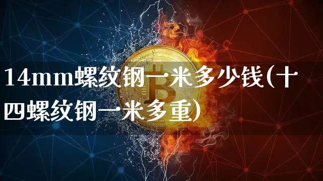 14mm螺纹钢一米多少钱(十四螺纹钢一米多重)_https://www.qgjzrcxxzxpt.com_广期所_第1张