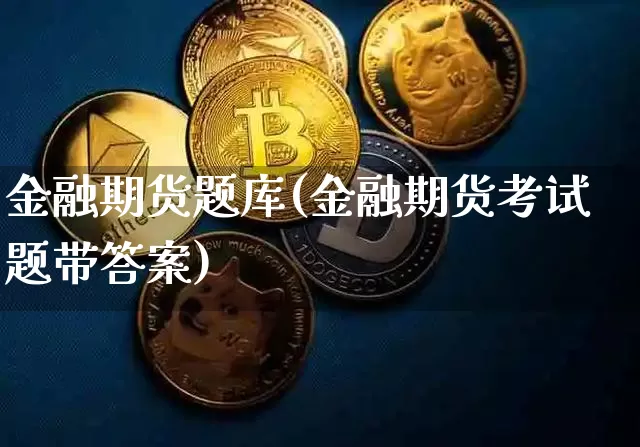 金融期货题库(金融期货考试题带答案)_https://www.qgjzrcxxzxpt.com_大商所_第1张