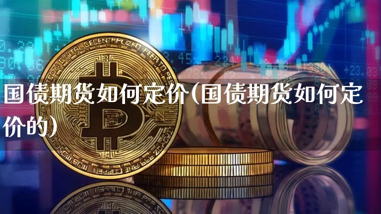 国债期货如何定价(国债期货如何定价的)_https://www.qgjzrcxxzxpt.com_上期能源_第1张