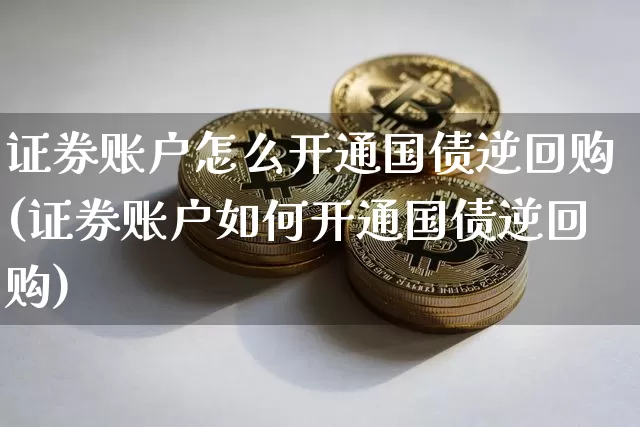 证券账户怎么开通国债逆回购(证券账户如何开通国债逆回购)_https://www.qgjzrcxxzxpt.com_上期能源_第1张