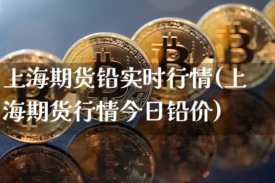 上海期货铅实时行情(上海期货行情今日铅价)_https://www.qgjzrcxxzxpt.com_郑商所_第1张