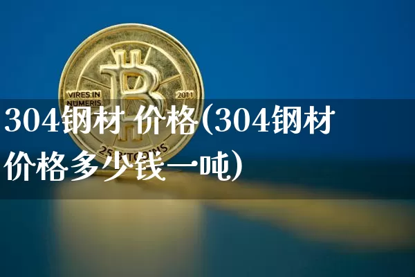 304钢材 价格(304钢材价格多少钱一吨)_https://www.qgjzrcxxzxpt.com_上期所_第1张