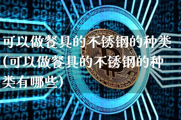 可以做餐具的不锈钢的种类(可以做餐具的不锈钢的种类有哪些)_https://www.qgjzrcxxzxpt.com_大商所_第1张
